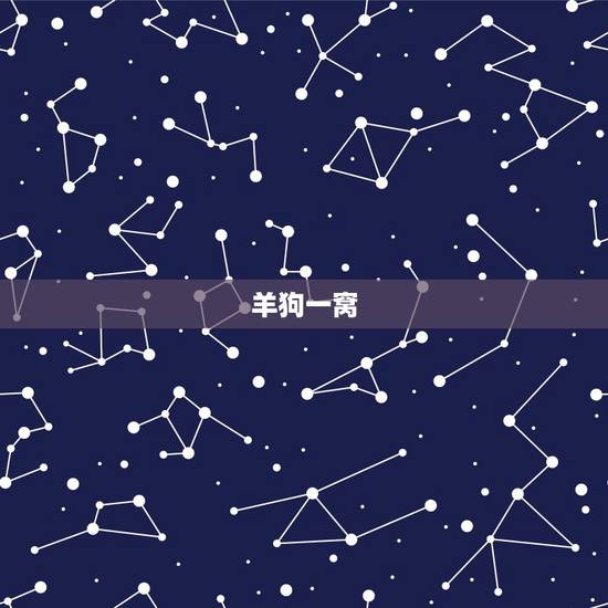 羊狗一窝,必定富羊狗相刑,属羊和属狗命相不和吗 羊狗一窝,必定富羊狗相刑,属羊和属狗命相不和吗