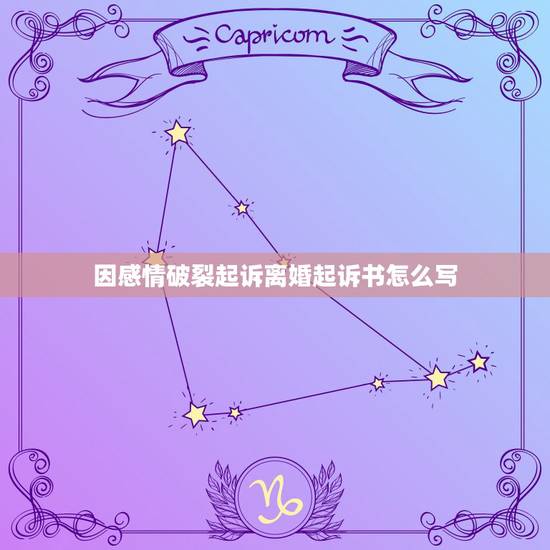因感情破裂起诉离婚起诉书怎么写,怎样写离婚起诉书 因感情破裂起诉离婚起诉书怎么写,怎样写离婚起诉书