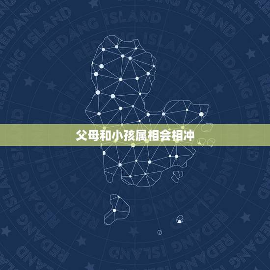 父母和小孩属相会相冲,父母与子女属相相冲的人如何化解 父母和小孩属相会相冲,父母与子女属相相冲的人如何化解