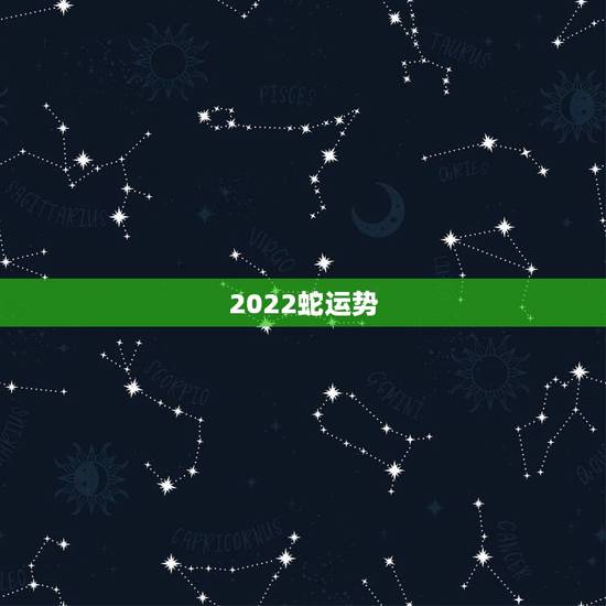 2022蛇运势，2021年属蛇人全年运势、运程及每月运程如何？