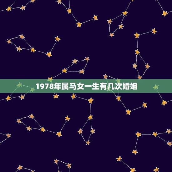 1978年属马女一生有几次婚姻,78年属马人的婚姻 1978年属马女一生有几次婚姻,78年属马人的婚姻