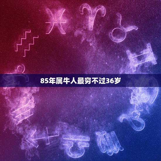 85年属牛人最穷不过36岁 85年属牛的最佳配偶