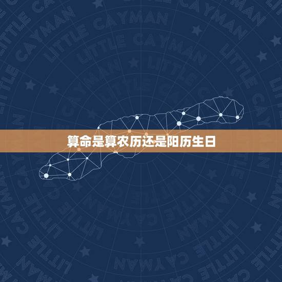 算命是算农历还是阳历生日,生辰八字是阴历还是阳历 算命是算农历还是阳历生日,生辰八字是阴历还是阳历