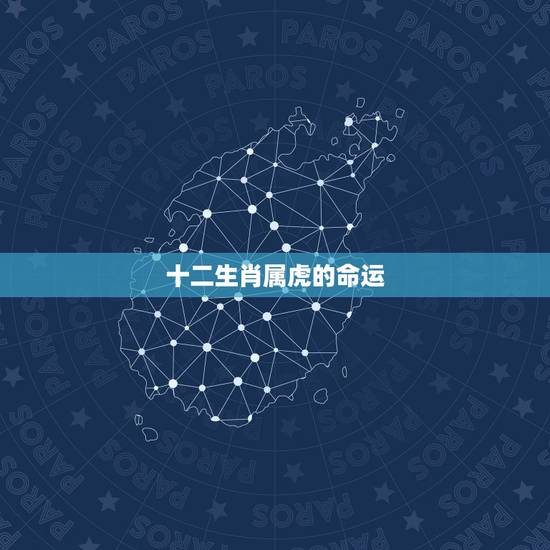 十二生肖属虎的命运，十二生肖属虎出生时辰的命运，属虎什么时辰出生好，最