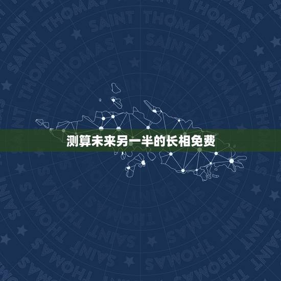 测算未来另一半的长相免费 测算未来另一半性格 测算未来另一半的长相免费 测算未来另一半性格