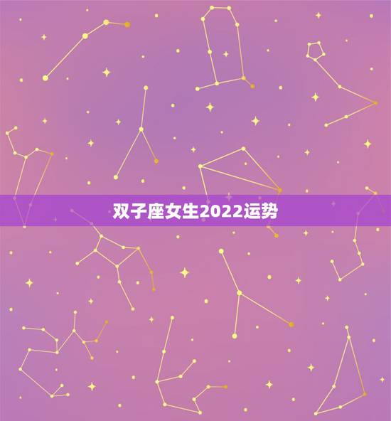 双子座女生2022运势，双子座女生运势怎么样？