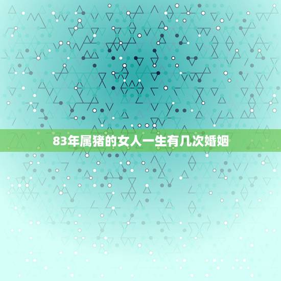 83年属猪的女人一生有几次婚姻，83年11月初29亥时女属猪的一生有几