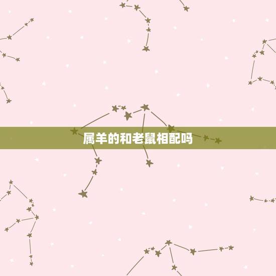 属羊的和老鼠相配吗,属羊和属鼠的结合好不好 属羊的和老鼠相配吗,属羊和属鼠的结合好不好