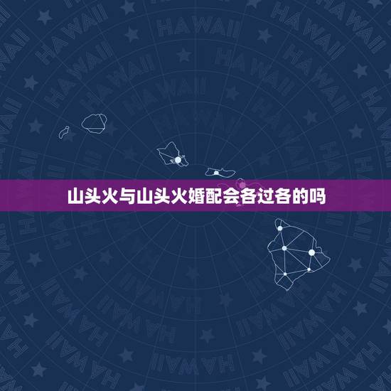 山头火与山头火婚配会各过各的吗，有谁知道山头火命和山头火命合吗！