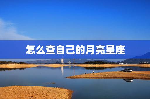 怎么查自己的月亮星座,怎样查询自己的月亮星座? 怎么查自己的月亮星座,怎样查询自己的月亮星座?