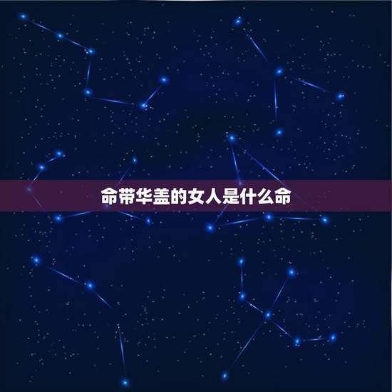 命带华盖的女人是什么命，在线查八字华盖