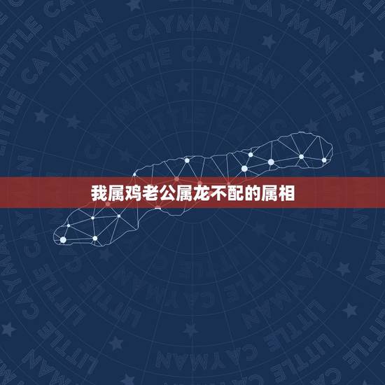 我属鸡老公属龙不配的属相,我属鸡,老公属龙。属相配吗? 我属鸡老公属龙不配的属相,我属鸡,老公属龙。属相配吗?