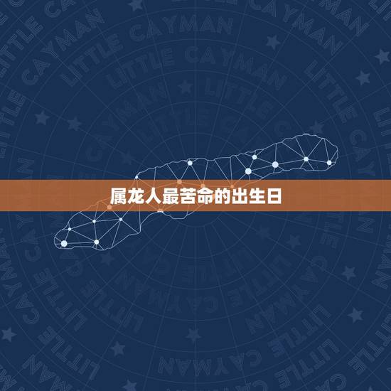 属龙人最苦命的出生日，属龙人最苦命的出生日