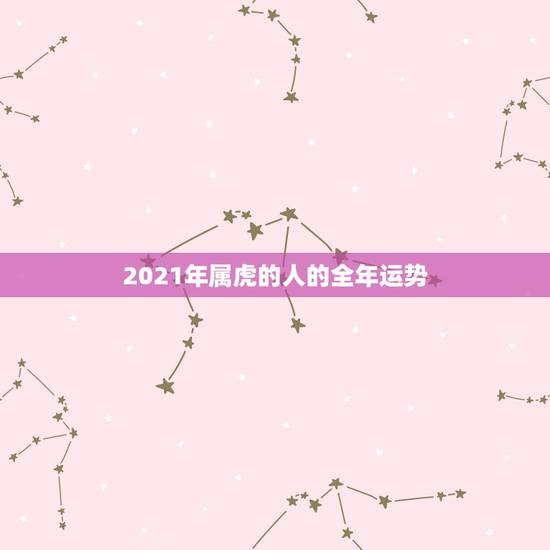 2021年属虎的人的全年运势，属虎的人2021年的运势及运程