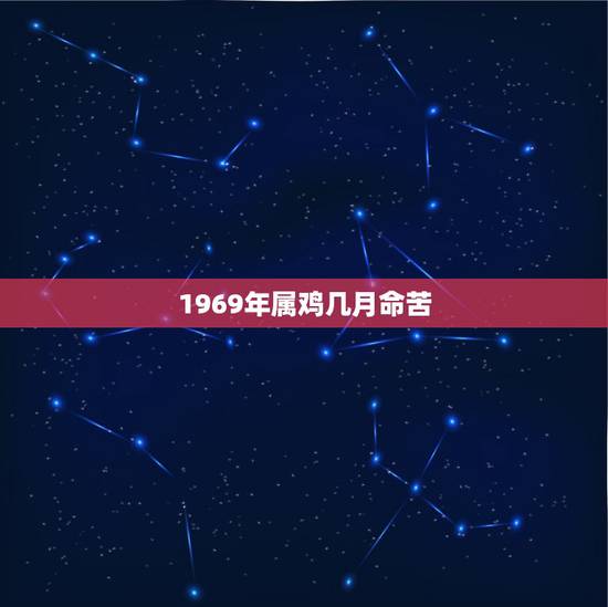 1969年属鸡几月命苦,1969年属鸡的每月运势 1969年属鸡几月命苦,1969年属鸡的每月运势