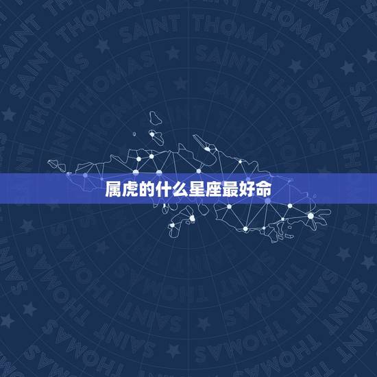 属虎的什么星座最好命,属虎的是什么星座? 属虎的什么星座最好命,属虎的是什么星座?
