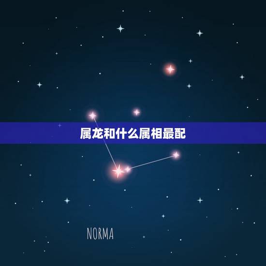 属龙和什么属相最配,属龙的和什么生肖般配 属龙和什么属相最配,属龙的和什么生肖般配