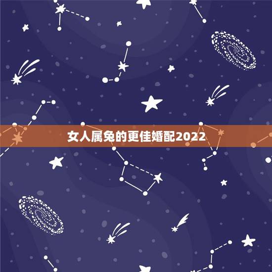 女人属兔的更佳婚配2022，生肖兔2022年烂桃花