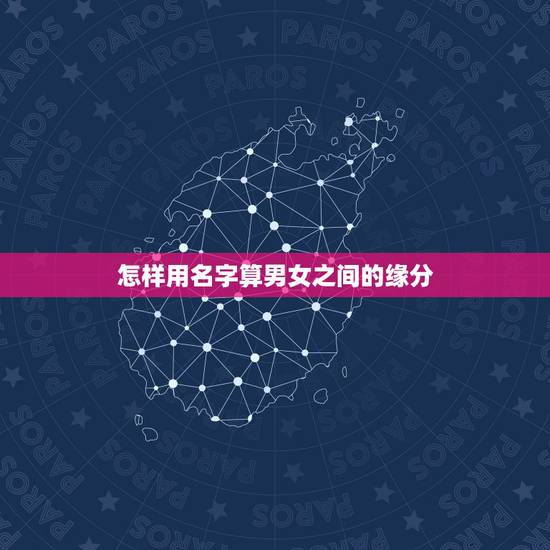 怎样用名字算男女之间的缘分,怎样从名字看出两人是否有缘分 怎样用名字算男女之间的缘分,怎样从名字看出两人是否有缘分