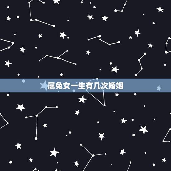 属兔女一生有几次婚姻,87属兔一生有几次婚姻? 属兔女一生有几次婚姻,87属兔一生有几次婚姻?