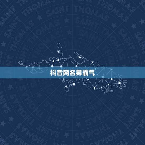 抖音网名男霸气，男人的抖音霸气昵称有哪些？