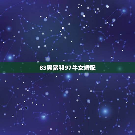 83男猪和97牛女婚配，1983年属猪的和1997年属牛的结婚合适嘛