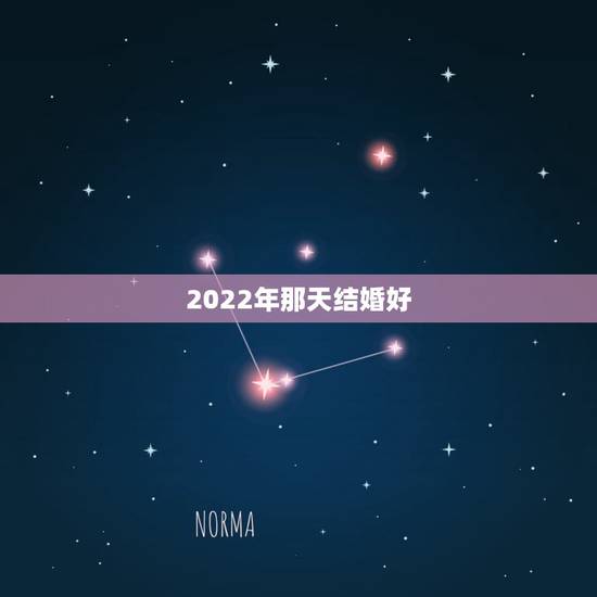 2022年那天结婚好，2022年正月初六结婚日子好吗