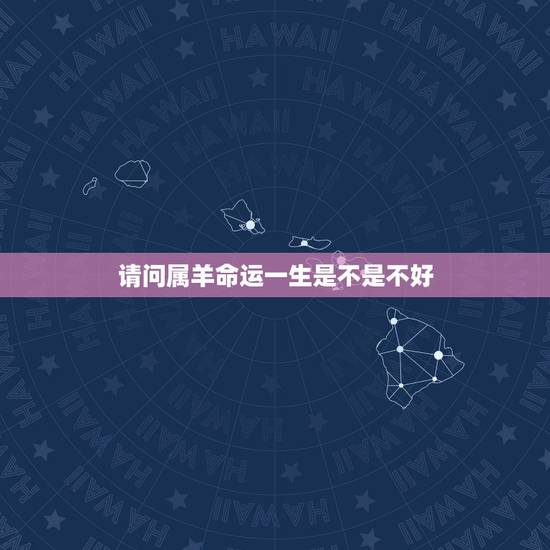 请问属羊命运一生是不是不好，属羊一辈子命运怎么样