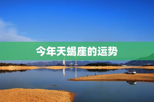 今年天蝎座的运势,天蝎座今年的运势如何? 今年天蝎座的运势,天蝎座今年的运势如何?