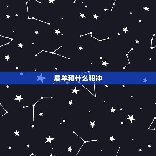 属羊和什么犯冲,属羊犯冲的属相 属羊和什么犯冲,属羊犯冲的属相