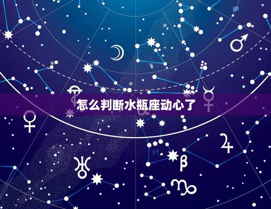 怎么判断水瓶座动心了 水瓶座在乎你的暗示 怎么判断水瓶座动心了 水瓶座在乎你的暗示