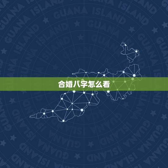 合婚八字怎么看,算合婚生辰八字60分怎么看 合婚八字怎么看,算合婚生辰八字60分怎么看