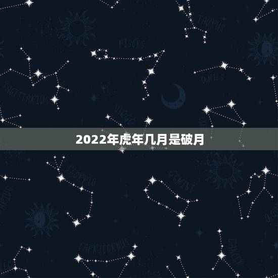 2022年虎年几月是破月，2022年出生的虎宝宝几月更好