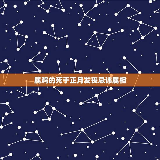 属鸡的死于正月发丧忌讳属相,属鸡的男中午一时去世对什么属相不好? 属鸡的死于正月发丧忌讳属相,属鸡的男中午一时去世对什么属相不好?