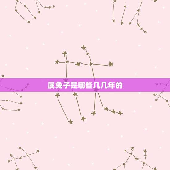 属兔子是哪些几几年的，属兔了几几年出生？