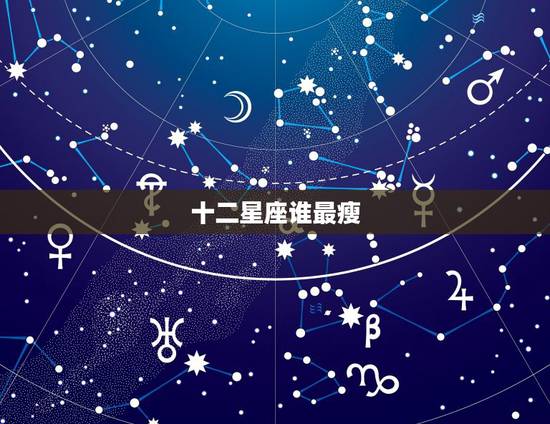 十二星座谁最瘦,十二星座哪些是天生的瘦子 十二星座谁最瘦,十二星座哪些是天生的瘦子