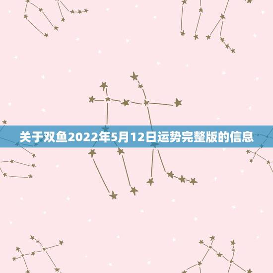 关于双鱼2022年5月12日运势完整版的信息