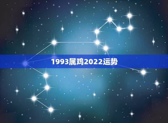 1993属鸡2022运势,1993年属鸡一生命运 1993属鸡2022运势,1993年属鸡一生命运
