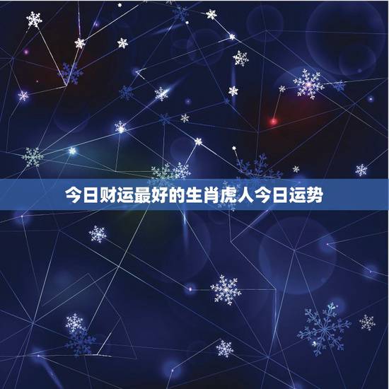 今日财运最好的生肖虎人今日运势,属虎今日财运 今日财运最好的生肖虎人今日运势,属虎今日财运