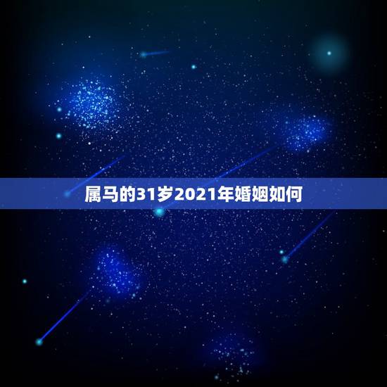 属马的31岁2021年婚姻如何,2021年属马婚姻上的麻烦 属马的31岁2021年婚姻如何,2021年属马婚姻上的麻烦