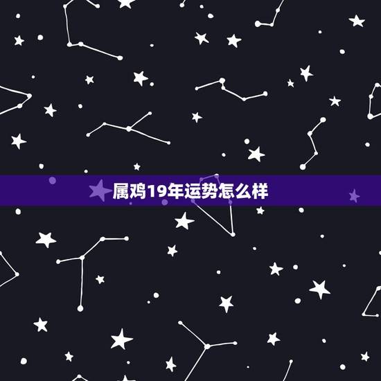 属鸡19年运势怎么样,2019年属鸡的运势及运程如何? 属鸡19年运势怎么样,2019年属鸡的运势及运程如何?