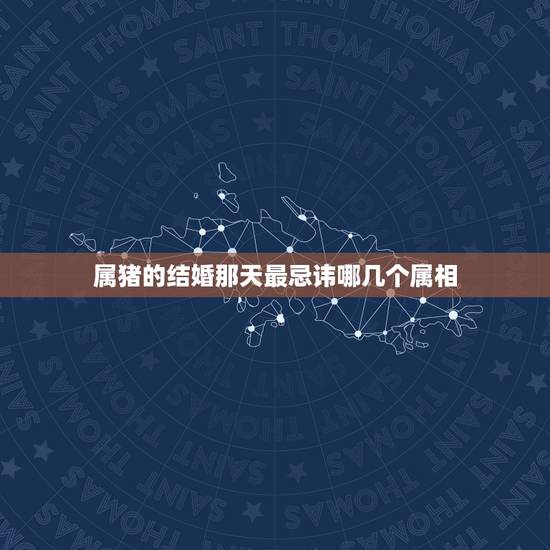 属猪的结婚那天最忌讳哪几个属相，属猪女和属鸡男结婚当天忌哪些属相？