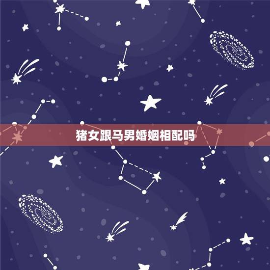 猪女跟马男婚姻相配吗,90属马和95属猪配吗 猪女跟马男婚姻相配吗,90属马和95属猪配吗