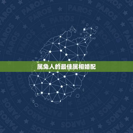 属兔人的最佳属相婚配,属兔的人和什么属相最配,属相婚配测试表解答 属兔人的最佳属相婚配,属兔的人和什么属相最配,属相婚配测试表解答