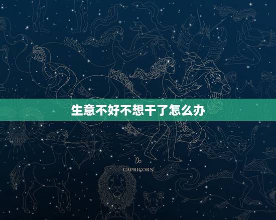 生意不好不想干了怎么办,店面生意不好,我实在是不想经营了,又转不出去怎 生意不好不想干了怎么办,店面生意不好,我实在是不想经营了,又转不出去怎
