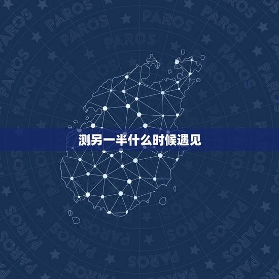测另一半什么时候遇见，测一测另一半什么时候出现