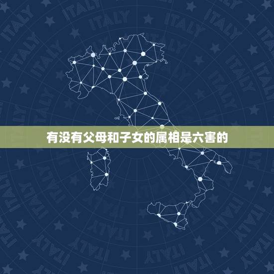 有没有父母和子女的属相是六害的，父母与儿子属相相刑相害怎么化解