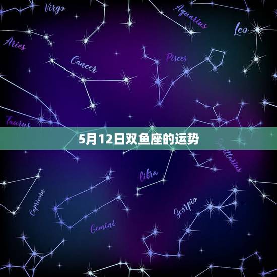 5月12日双鱼座的运势,双鱼座的五月的爱情运势怎么样? 5月12日双鱼座的运势,双鱼座的五月的爱情运势怎么样?