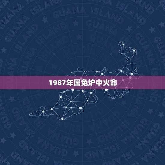 1987年属兔炉中火命，1987年属兔命中三劫
