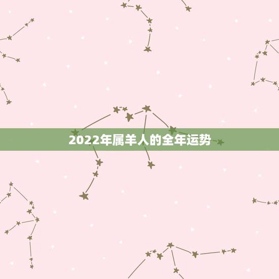 2022年属羊人的全年运势 属羊人2022年运势及运程女性 2022年属羊人的全年运势 属羊人2022年运势及运程女性